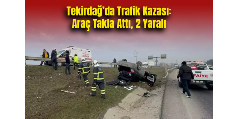 Tekirdağ’da Trafik Kazası: Araç Takla Attı, 2 Yaralı