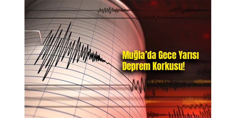 Muğla’da Gece Yarısı Deprem Korkusu!