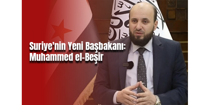 Suriye'nin Yeni Başbakanı: Muhammed el-Beşir