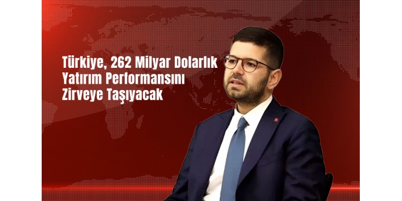 DaÄŸlıoÄŸlu: Türkiye, 262 Milyar Dolarlık Yatırım Performansını Zirveye Taşıyacak