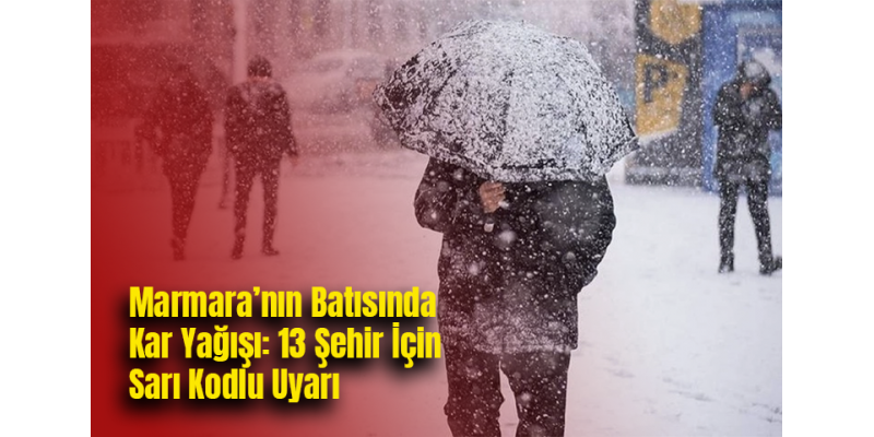 Marmara’nın Batısında Kar Yağışı: 13 Şehir İçin Sarı Kodlu Uyarı