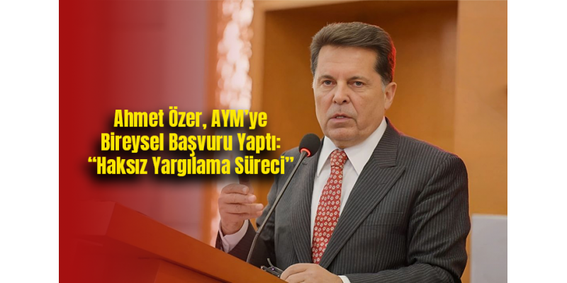 Ahmet Özer, AYM’ye Bireysel Başvuru Yaptı: “Haksız Yargılama Süreci”