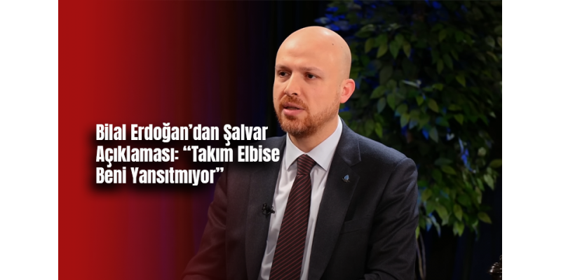 Bilal Erdoğan’dan Şalvar Açıklaması: “Takım Elbise Beni Yansıtmıyor”