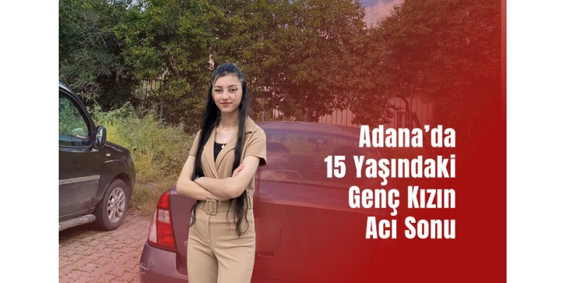 Adana’da 15 Yaşındaki Genç Kızın Acı Sonu