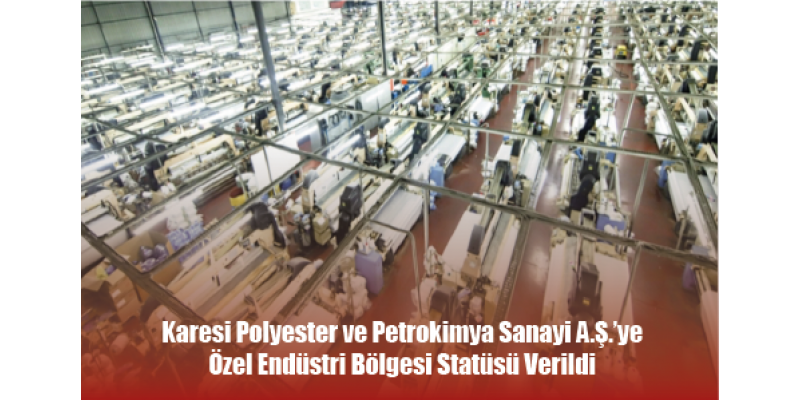 Karesi Polyester ve Petrokimya Sanayi A.Ş.’ye Özel Endüstri Bölgesi Statüsü Verildi