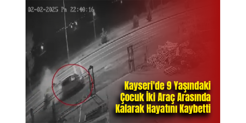 Kayseri'de 9 Yaşındaki Çocuk İki Araç Arasında Kalarak Hayatını Kaybetti