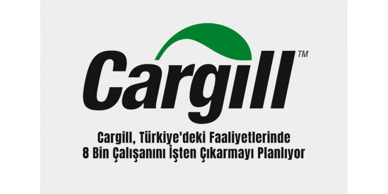 Cargill, Türkiye'deki Faaliyetlerinde 8 Bin Çalışanını İşten Çıkarmayı Planlıyor