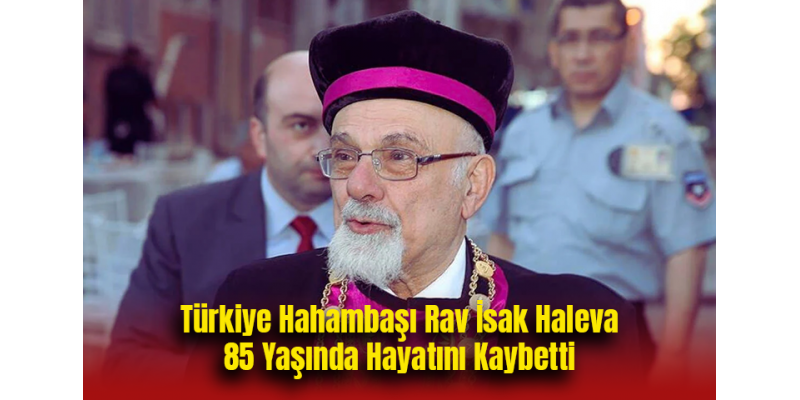 Türkiye Hahambaşı Rav İsak Haleva 85 Yaşında Hayatını Kaybetti