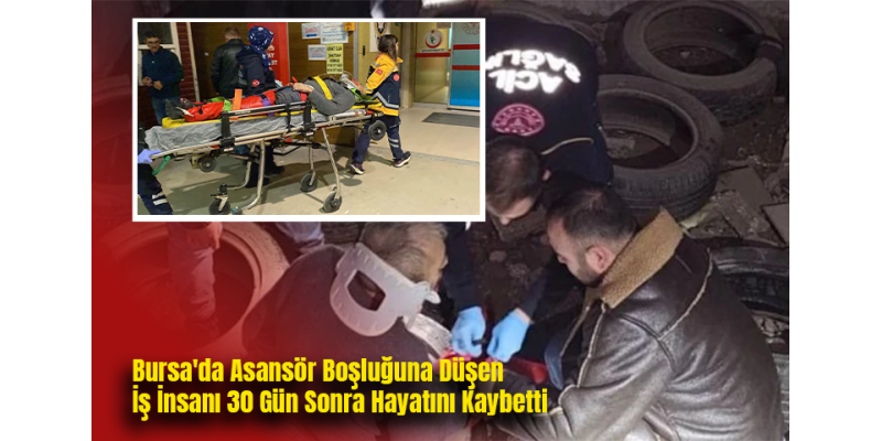 Bursa'da Asansör Boşluğuna Düşen İş İnsanı 30 Gün Sonra Hayatını Kaybetti
