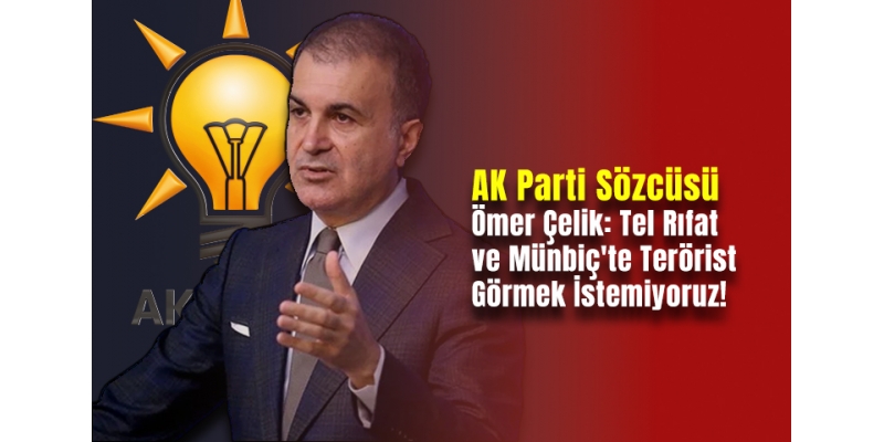 AK Parti Sözcüsü Ömer Çelik: Tel Rıfat ve Münbiç'te Terörist Görmek İstemiyoruz!