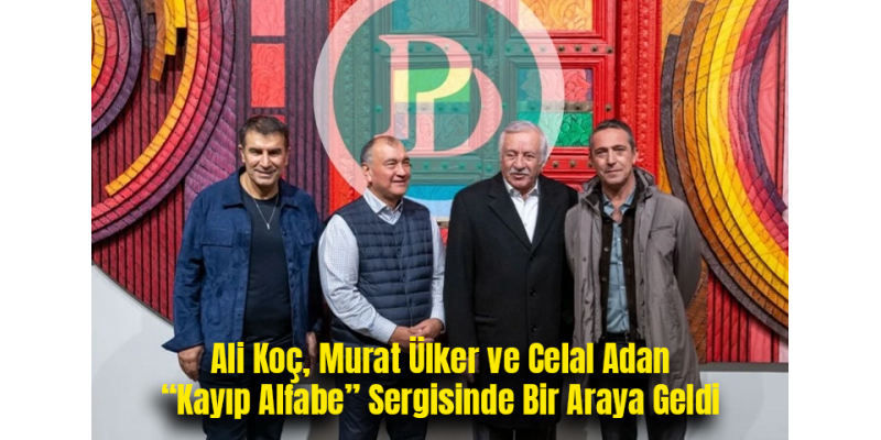 Ali Koç, Murat Ülker ve Celal Adan “Kayıp Alfabe” Sergisinde Bir Araya Geldi