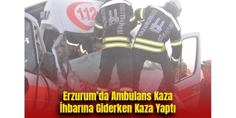Erzurum’da Ambulans Kaza İhbarına Giderken Kaza Yaptı