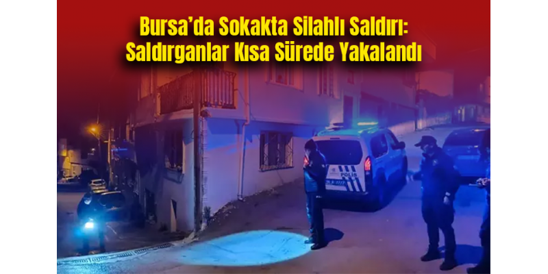 Bursa’da Sokakta Silahlı Saldırı: Saldırganlar Kısa Sürede Yakalandı