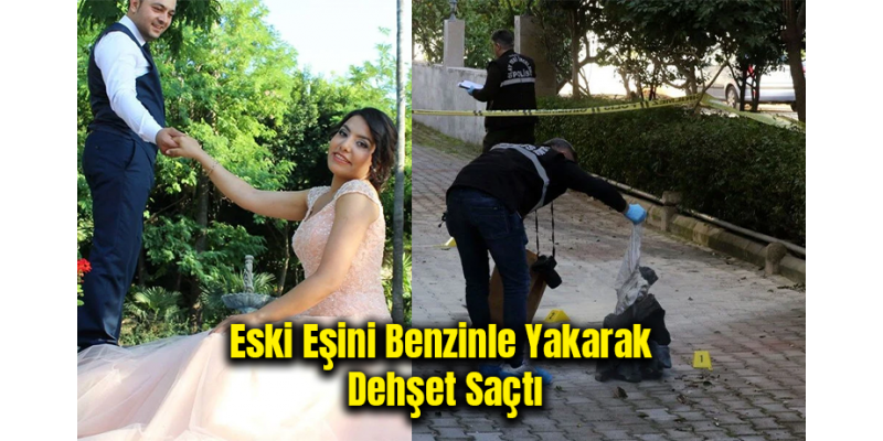 Eski Eşini Benzinle Yakarak Dehşet Saçtı