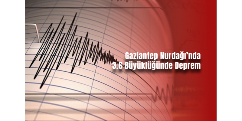 Gaziantep Nurdağı’nda 3.6 Büyüklüğünde Deprem