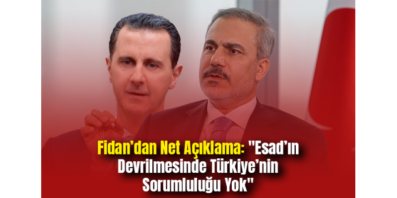 Fidan’dan Net Açıklama: Esad’ın Devrilmesinde Türkiye’nin Sorumluluğu Yok