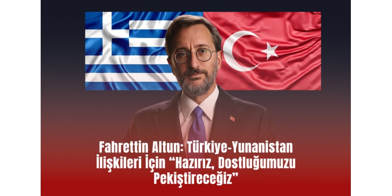 Fahrettin Altun: Türkiye-Yunanistan İlişkileri İçin Hazırız, Dostluğumuzu Pekiştireceğiz