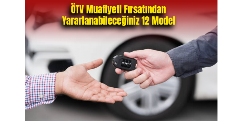 ÖTV Muafiyeti Fırsatından Yararlanabileceğiniz 12 Model