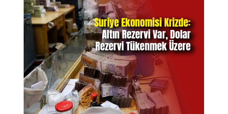 Suriye Ekonomisi Krizde: Altın Rezervi Var, Dolar Rezervi Tükenmek Üzere