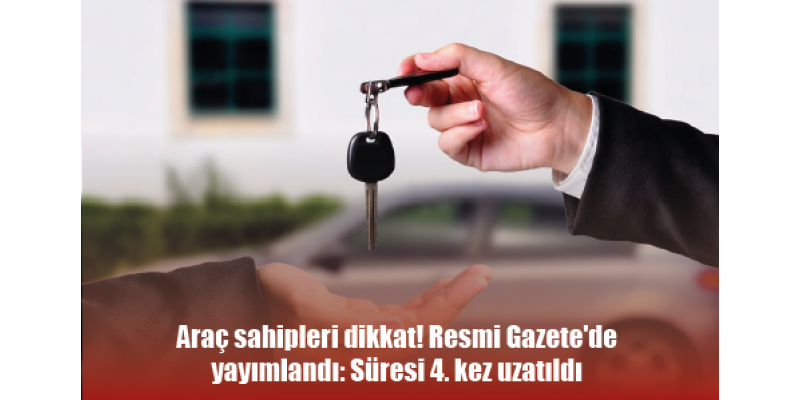 Araç sahipleri dikkat! Resmi Gazete'de yayımlandı: Süresi 4. kez uzatıldı
