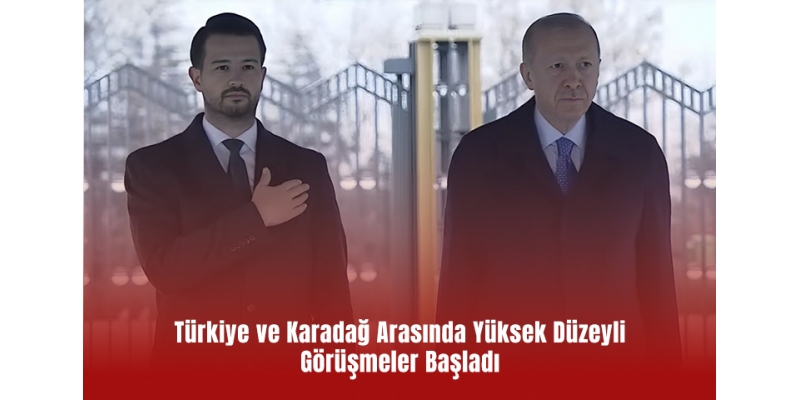 Türkiye ve Karadağ Arasında Yüksek Düzeyli Görüşmeler Başladı