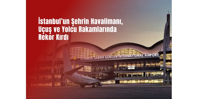 İstanbul’un Şehrin Havalimanı, Uçuş ve Yolcu Rakamlarında Rekor Kırdı