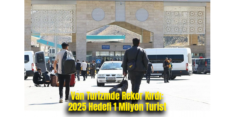 Van Turizmde Rekor Kırdı: 2025 Hedefi 1 Milyon Turist
