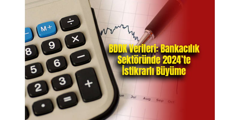 BDDK Verileri: Bankacılık Sektöründe 2024’te İstikrarlı Büyüme