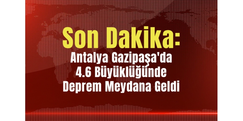 Antalya Gazipaşa'da 4.6 Büyüklüğünde Deprem Meydana Geldi