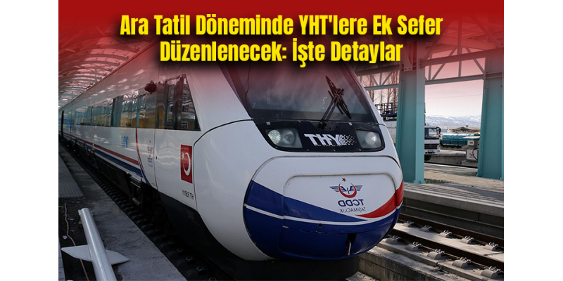 Ara Tatil Döneminde YHT'lere Ek Sefer Düzenlenecek: İşte Detaylar