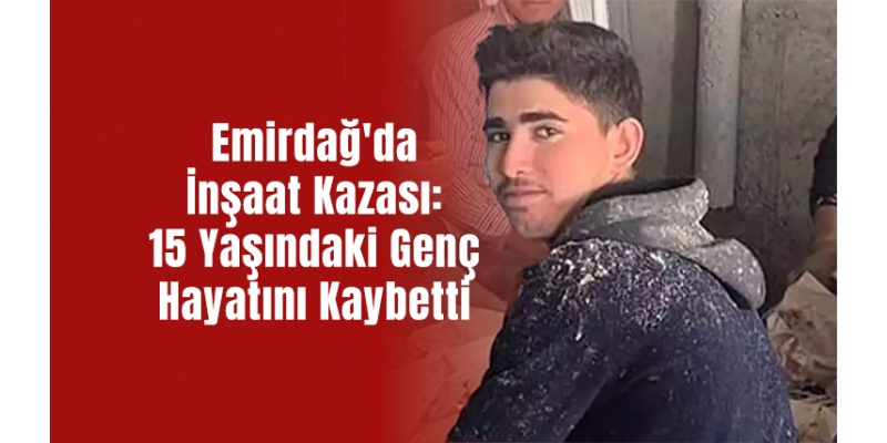 Emirdağ'da İnşaat Kazası: 15 Yaşındaki Genç Hayatını Kaybetti