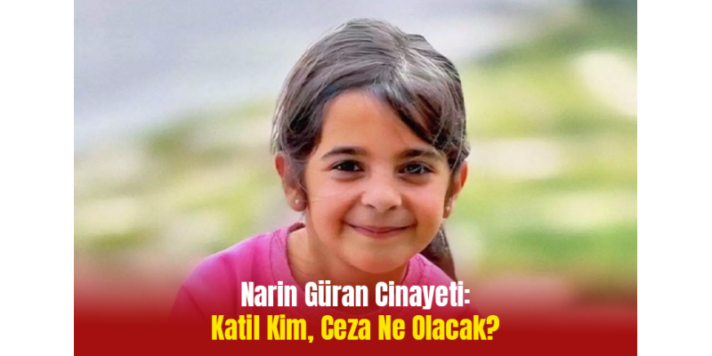 Narin Güran Cinayeti: Katil Kim, Ceza Ne Olacak?