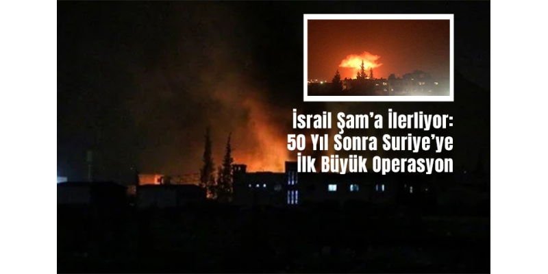 İsrail Şam’a İlerliyor: 50 Yıl Sonra Suriye’ye İlk Büyük Operasyon