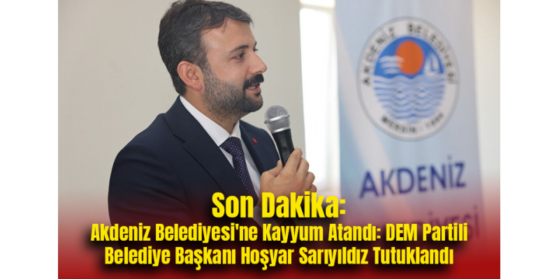 Son Dakika: Akdeniz Belediyesi'ne Kayyum Atandı: DEM Partili Belediye Başkanı Hoşyar Sarıyıldız Tutuklandı