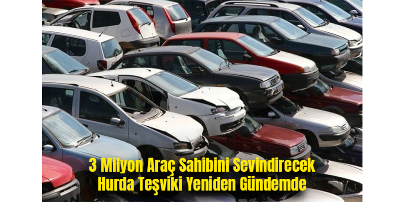 3 Milyon Araç Sahibini Sevindirecek Hurda Teşviki Yeniden Gündemde