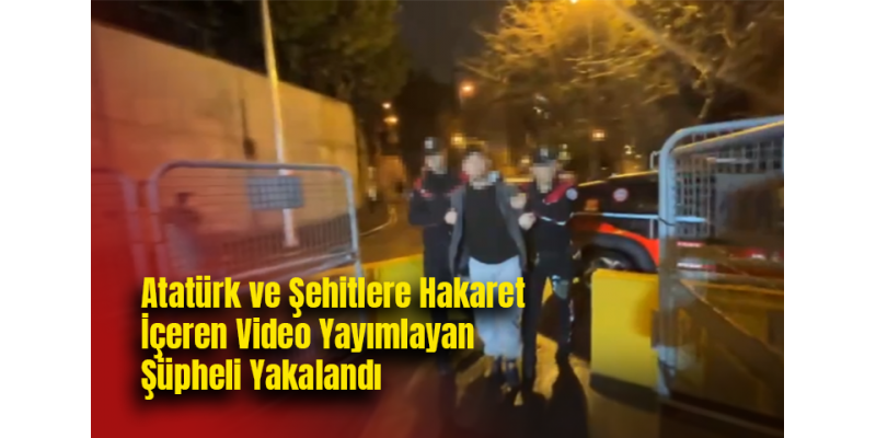 Atatürk ve Şehitlere Hakaret İçeren Video Yayımlayan Şüpheli Yakalandı