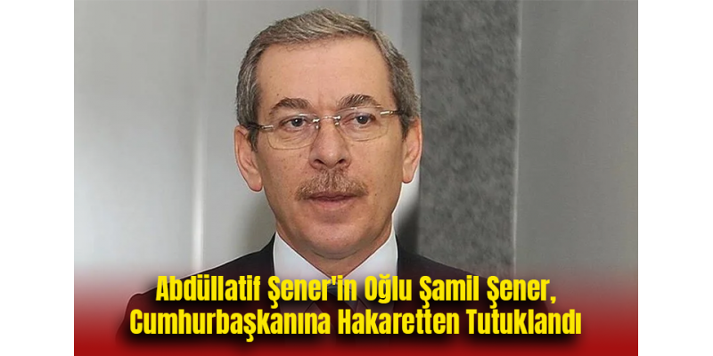 Abdüllatif Şener'in Oğlu Şamil Şener, Cumhurbaşkanına Hakaretten Tutuklandı