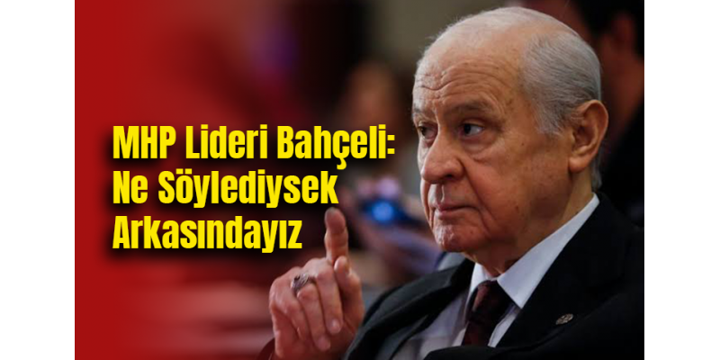 MHP Lideri Bahçeli: Ne Söylediysek Arkasındayız