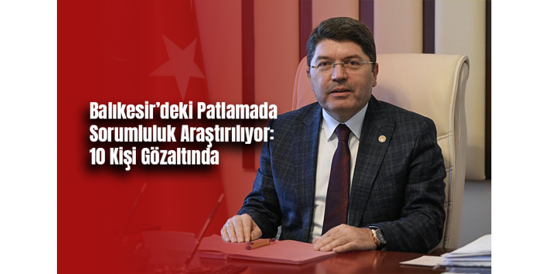 Balıkesir’deki Patlamada Sorumluluk Araştırılıyor: 10 Kişi Gözaltında