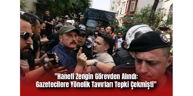 "Hanefi Zengin Görevden Alındı: Gazetecilere Yönelik Tavırları Tepki Çekmişti"