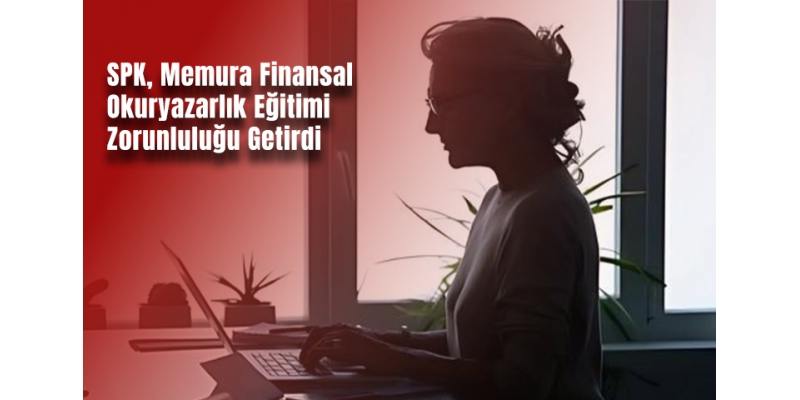 SPK, Memura Finansal Okuryazarlık Eğitimi Zorunluluğu Getirdi