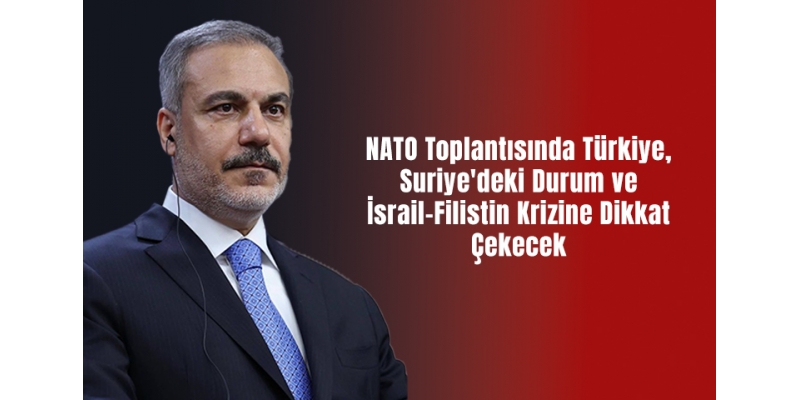 NATO Toplantısında Türkiye, Suriye'deki Durum ve İsrail-Filistin Krizine Dikkat Çekecek