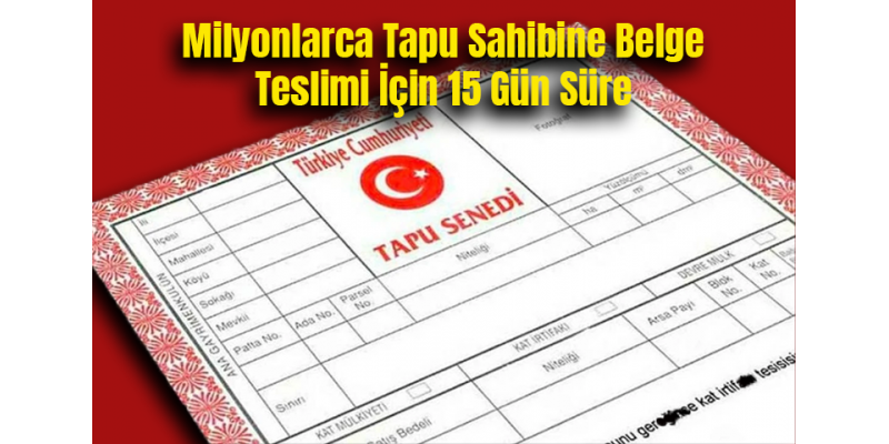 Milyonlarca Tapu Sahibine Belge Teslimi İçin 15 Gün Süre