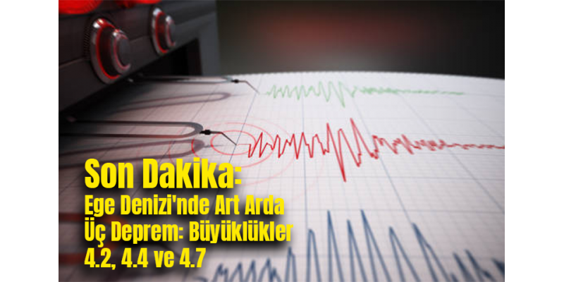 Son Dakika: Ege Denizi'nde Art Arda Üç Deprem: Büyüklükler 4.2, 4.4 ve 4.7