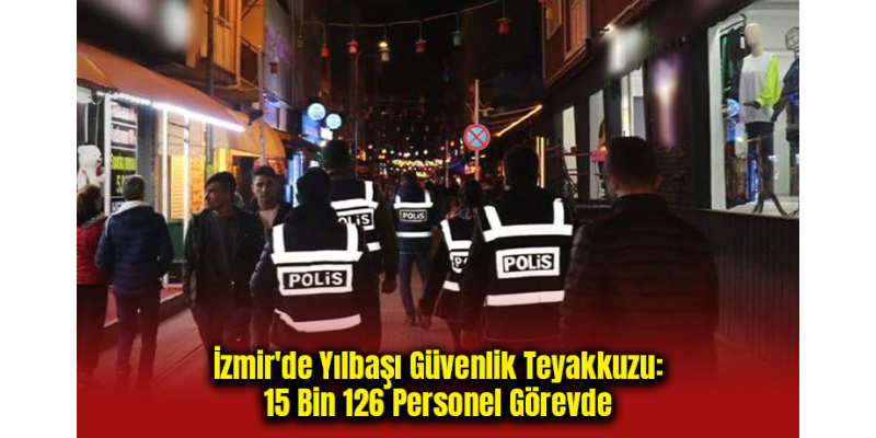 İzmir'de Yılbaşı Güvenlik Teyakkuzu: 15 Bin 126 Personel Görevde