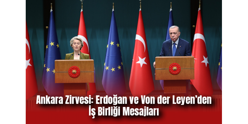 Ankara Zirvesi: Erdoğan ve Von der Leyen’den İş Birliği Mesajları