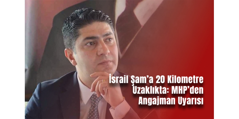 İsrail Şam’a 20 Kilometre Uzaklıkta: MHP’den Angajman Uyarısı