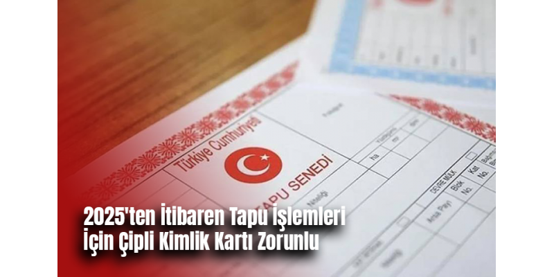 2025'ten İtibaren Tapu İşlemleri İçin Çipli Kimlik Kartı Zorunlu