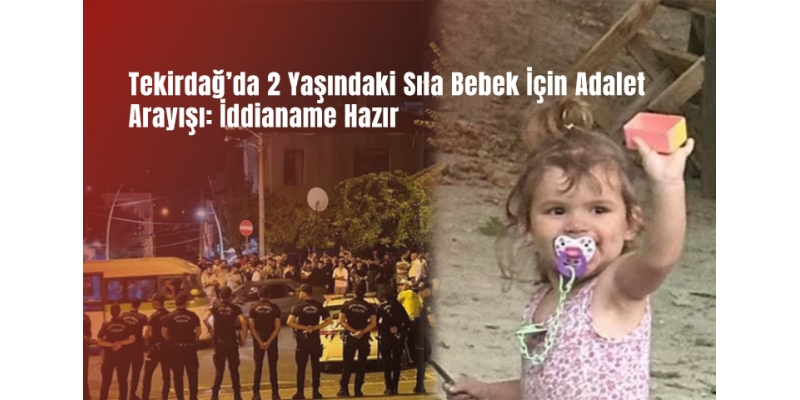 Tekirdağ’da 2 Yaşındaki Sıla Bebek İçin Adalet Arayışı: İddianame Hazır