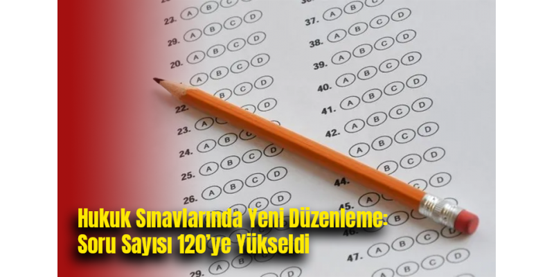Hukuk Sınavlarında Yeni Düzenleme: Soru Sayısı 120’ye Yükseldi